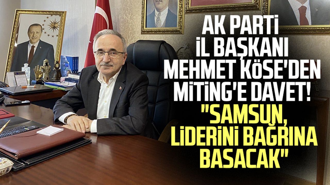 AK Parti İl Başkanı Mehmet Köse'den mitinge davet! "Samsun, liderini bağrına basacak"
