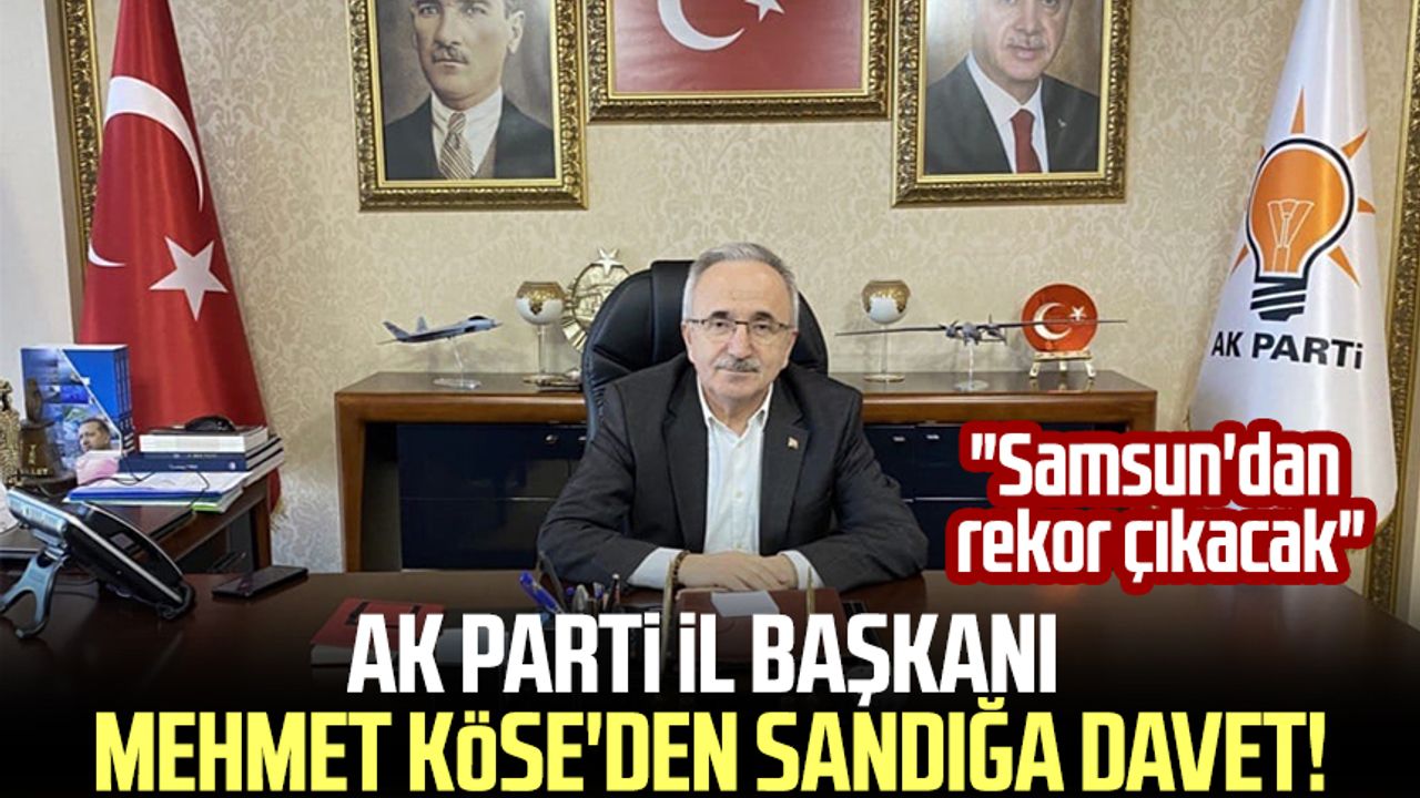 AK Parti İl Başkanı Mehmet Köse'den sandığa davet! "Samsun'dan rekor çıkacak"