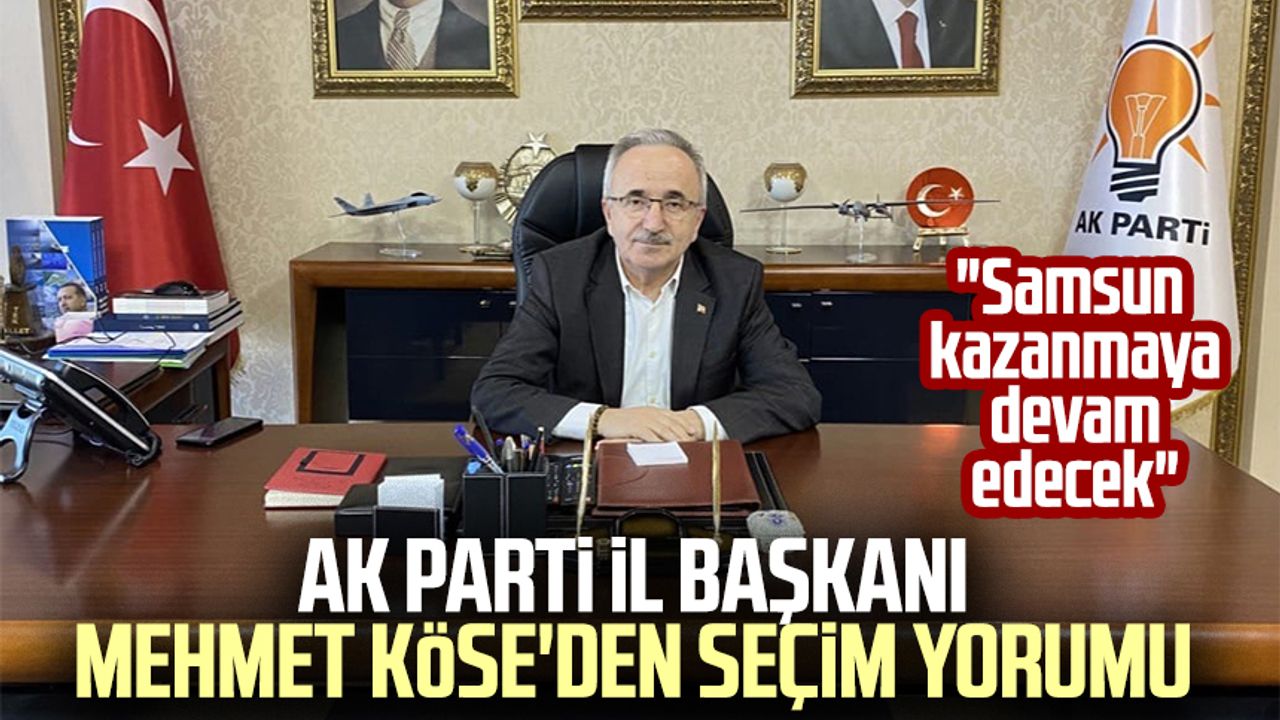 AK Parti İl Başkanı Mehmet Köse'den seçim yorumu: "Samsun kazanmaya devam edecek"
