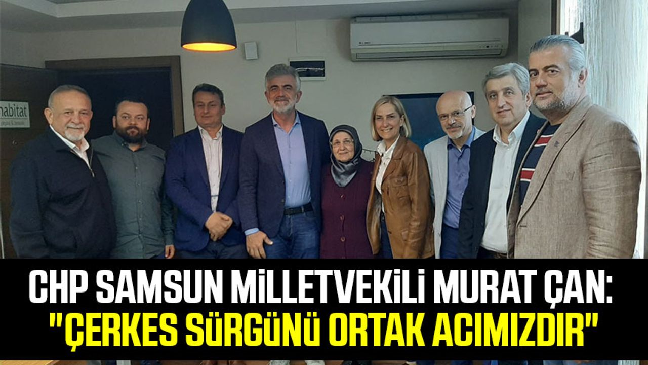 CHP Samsun Milletvekili Murat Çan: "Çerkes Sürgünü Ortak Acımızdır"