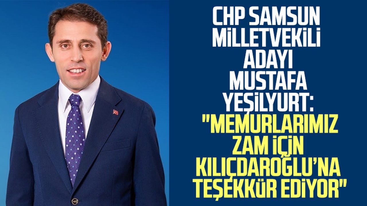 CHP Samsun Milletvekili Adayı Mustafa Yeşilyurt: "Memurlarımız zam için Kılıçdaroğlu’na teşekkür ediyor"