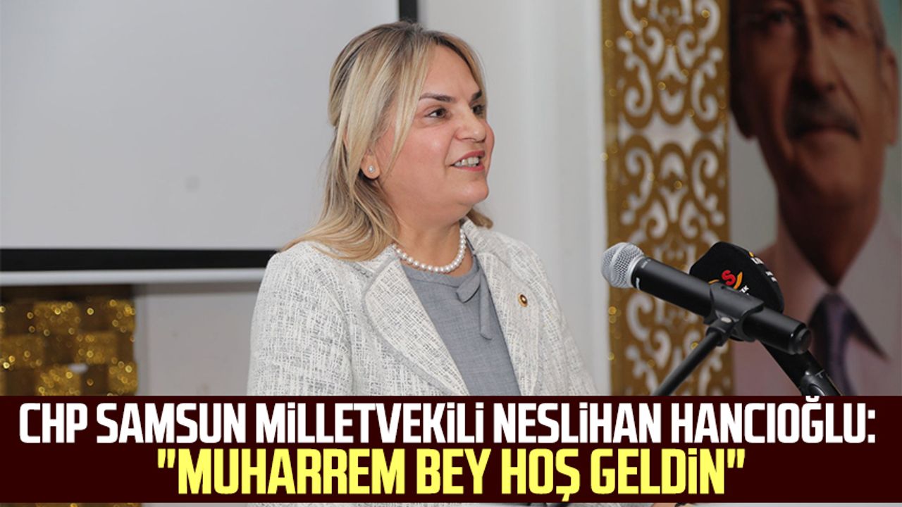 CHP Samsun Milletvekili Neslihan Hancıoğlu: "Muharrem Bey hoş geldin"
