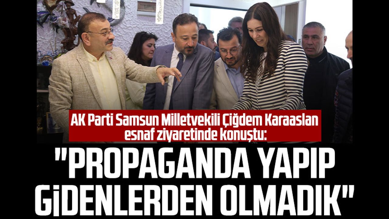 AK Parti Samsun Milletvekili Çiğdem Karaaslan esnaf ziyaretinde konuştu: "Propaganda yapıp gidenlerden olmadık"