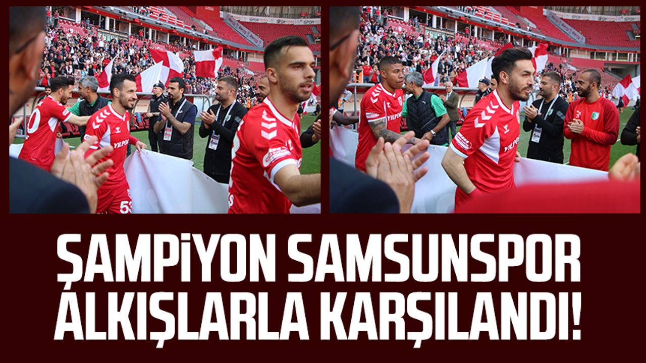 Şampiyon Samsunspor alkışlarla karşılandı!