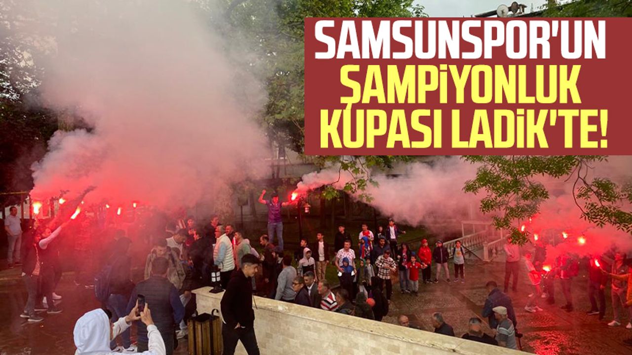 Samsunspor'un şampiyonluk kupası Ladik'te!
