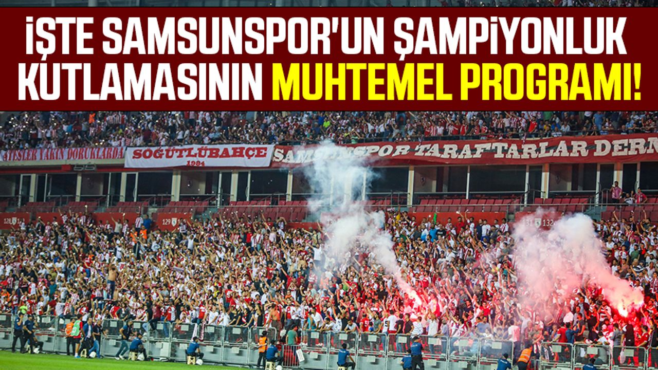 İşte Samsunspor'un şampiyonluk kutlamasının muhtemel programı!