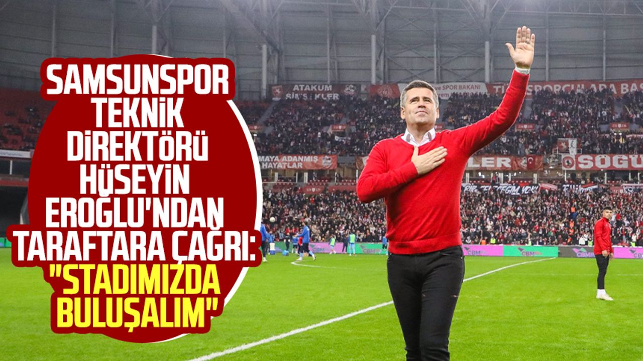 Samsunspor Teknik Direktörü Hüseyin Eroğlu'ndan taraftara çağrı: "Stadımızda buluşalım"