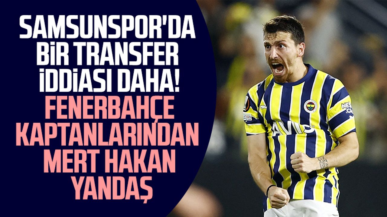 Samsunspor'da bir transfer iddiası daha! Fenerbahçe kaptanlarından Mert Hakan Yandaş