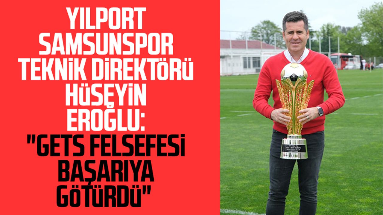 Yılport Samsunspor Teknik Direktörü Hüseyin Eroğlu: "GETS felsefesi başarıya götürdü"