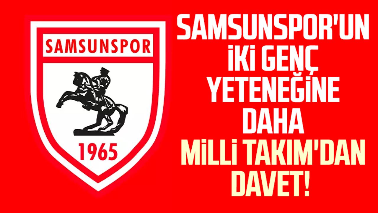 Samsunspor'un iki genç yeteneğine daha Milli Takım'dan davet!