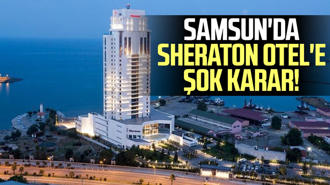 Samsun'da Sheraton Otel'e şok karar!