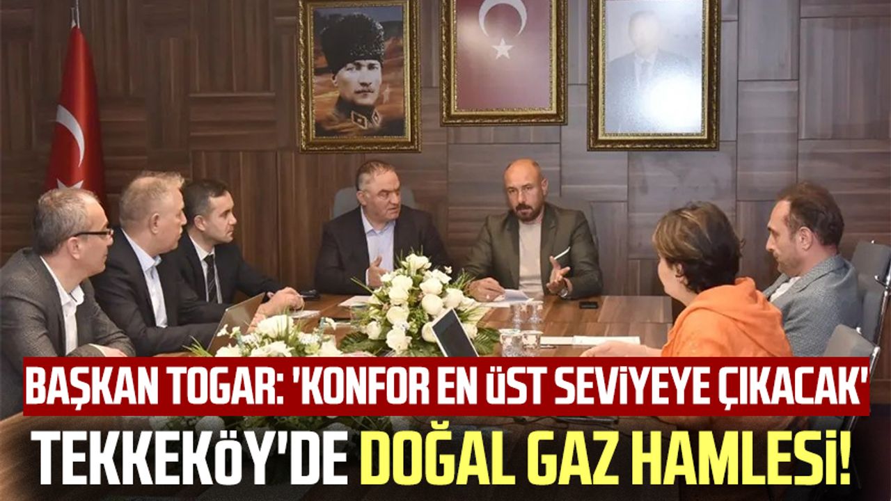 Tekkeköy'de doğal gaz hamlesi! Başkan Togar: 'Konfor en üst seviyeye çıkacak'