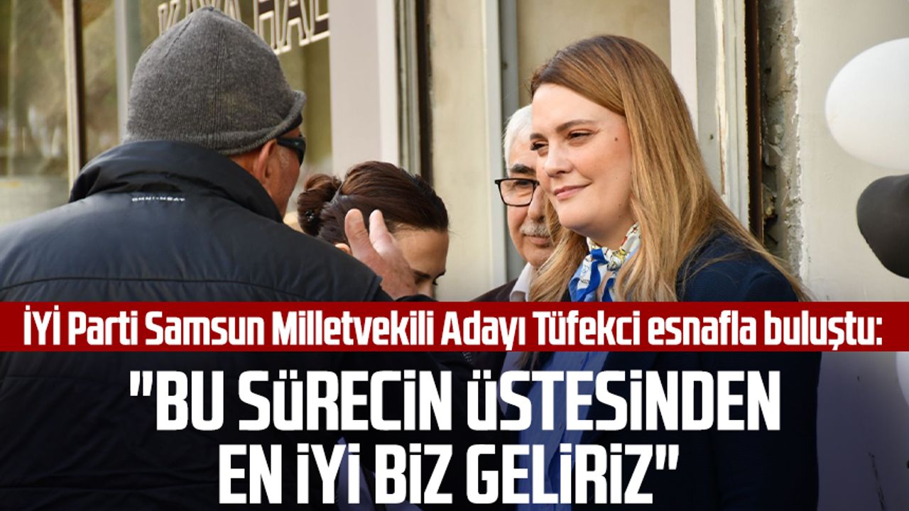 İYİ Parti Samsun Milletvekili Adayı İmren Nilay Tüfekci esnafla buluştu: "Bu sürecin üstesinden en iyi biz geliriz"