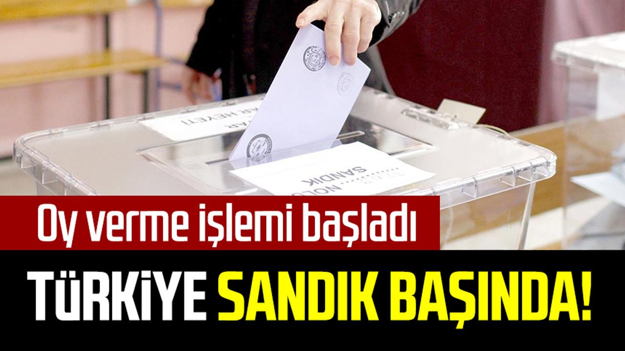 Türkiye Sandık başında! Oy verme işlemi başladı