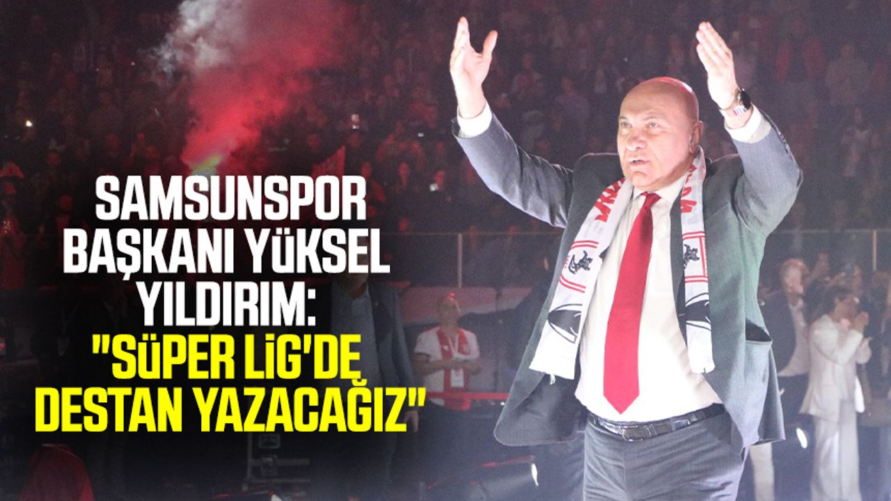 Yılport Samsunspor Başkanı Yüksel Yıldırım: "Süper Lig'de destan yazacağız"