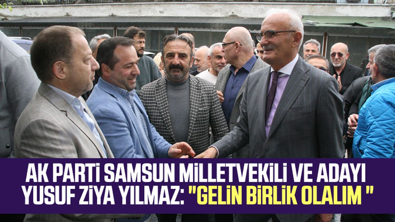 AK Parti Samsun Milletvekili ve Adayı Yusuf Ziya Yılmaz: "Gelin birlik olalım "