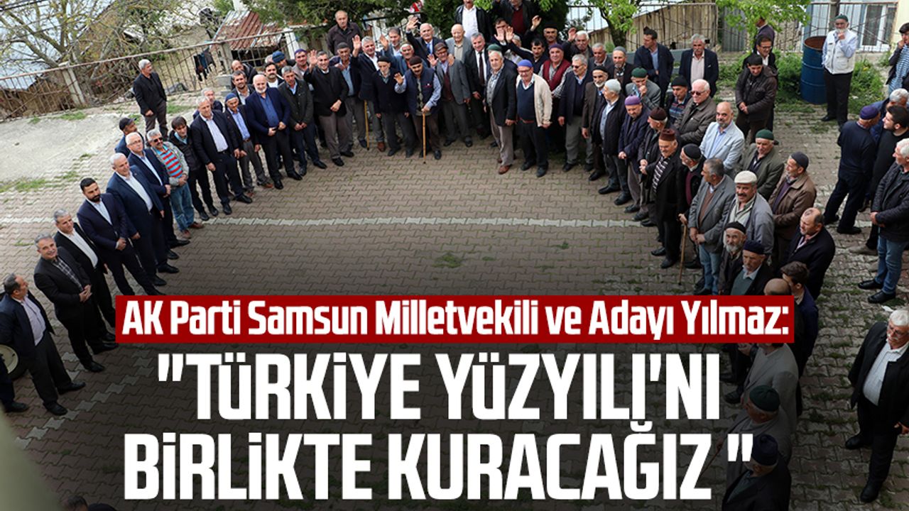 AK Parti Samsun Milletvekili ve Adayı Yusuf Ziya Yılmaz: "Türkiye Yüzyılı'nı birlikte kuracağız "