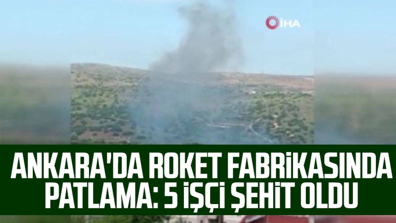 Ankara'da roket fabrikasında patlama: 5 işçi şehit oldu