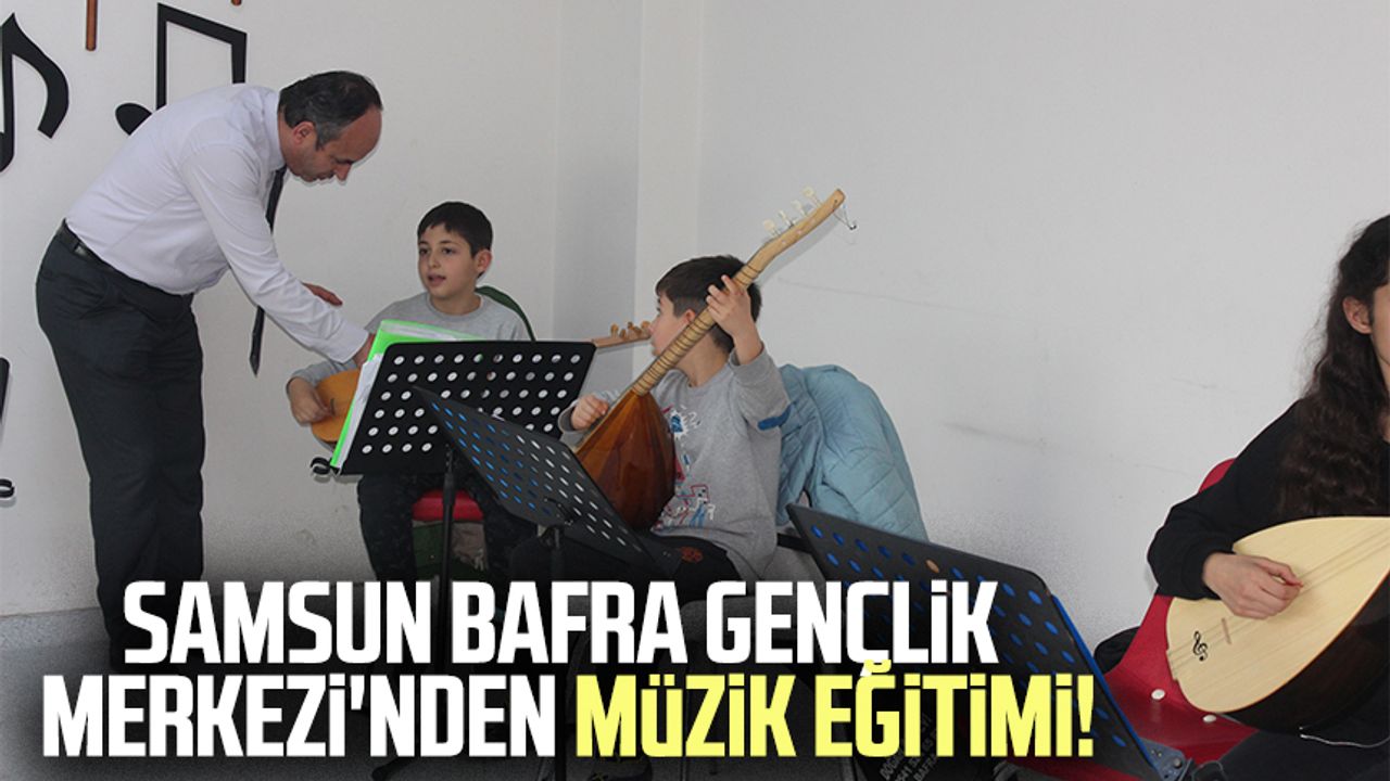 Samsun Bafra Gençlik Merkezi'nden müzik eğitimi!