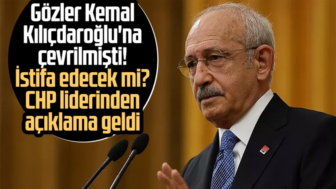 Gözler Kemal Kılıçdaroğlu'na çevrilmişti! İstifa edecek mi? CHP liderinden açıklama geldi