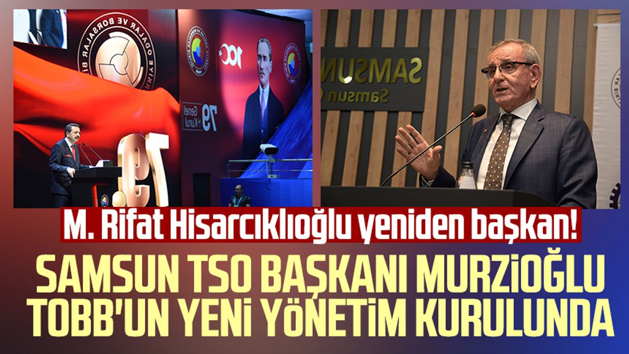 M. Rifat Hisarcıklıoğlu yeniden başkan! Samsun TSO Başkanı Salih Zeki Murzioğlu TOBB'un yeni yönetim kurulunda