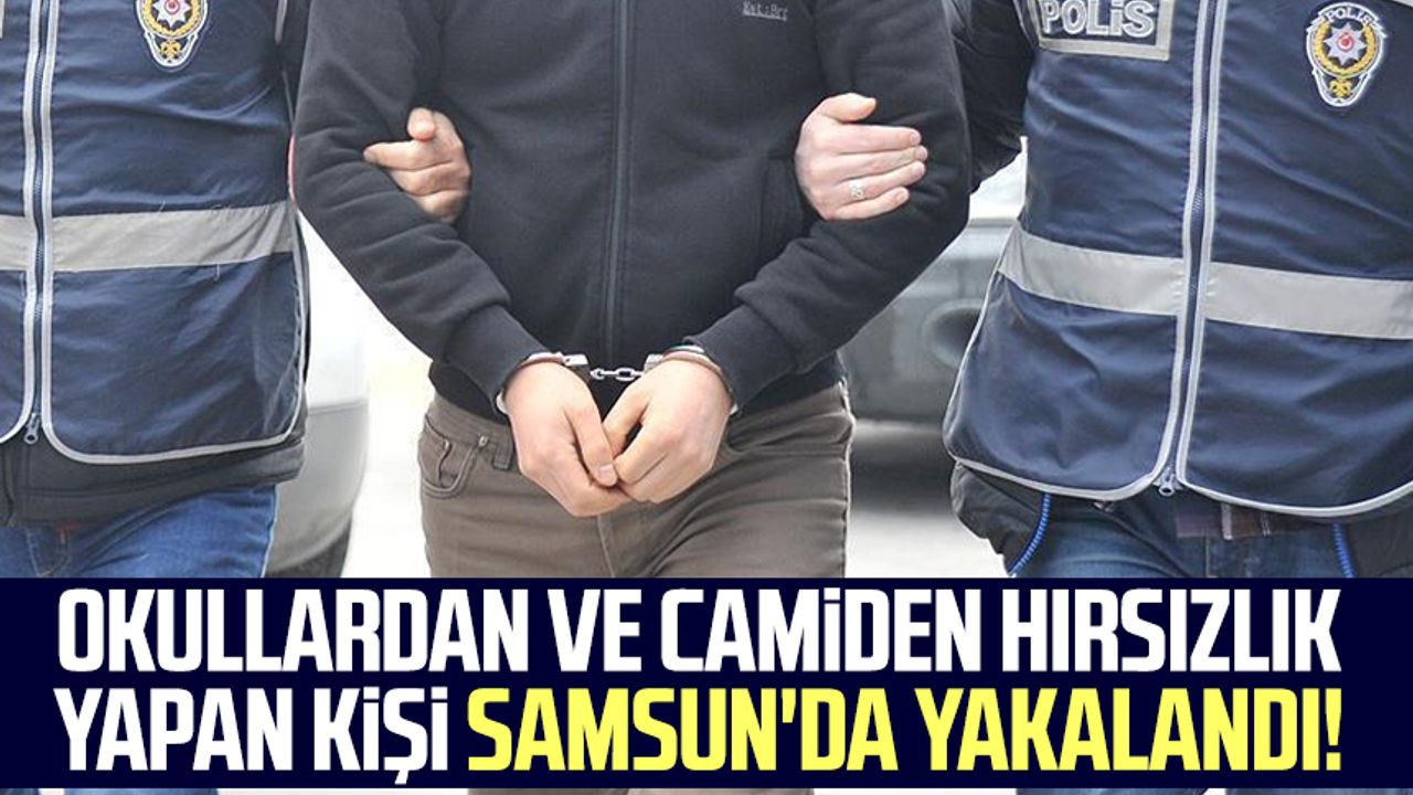 Okullardan ve camiden hırsızlık yapan kişi Samsun'da yakalandı!