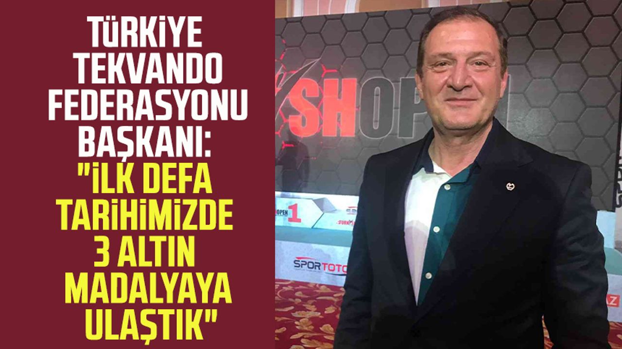 Türkiye Tekvando Federasyonu Başkanı Metin Şahin: "İlk defa tarihimizde 3 altın madalyaya ulaştık"