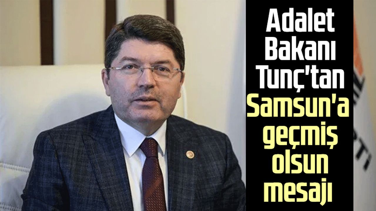 Adalet Bakanı Yılmaz Tunç'tan Samsun'a geçmiş olsun mesajı