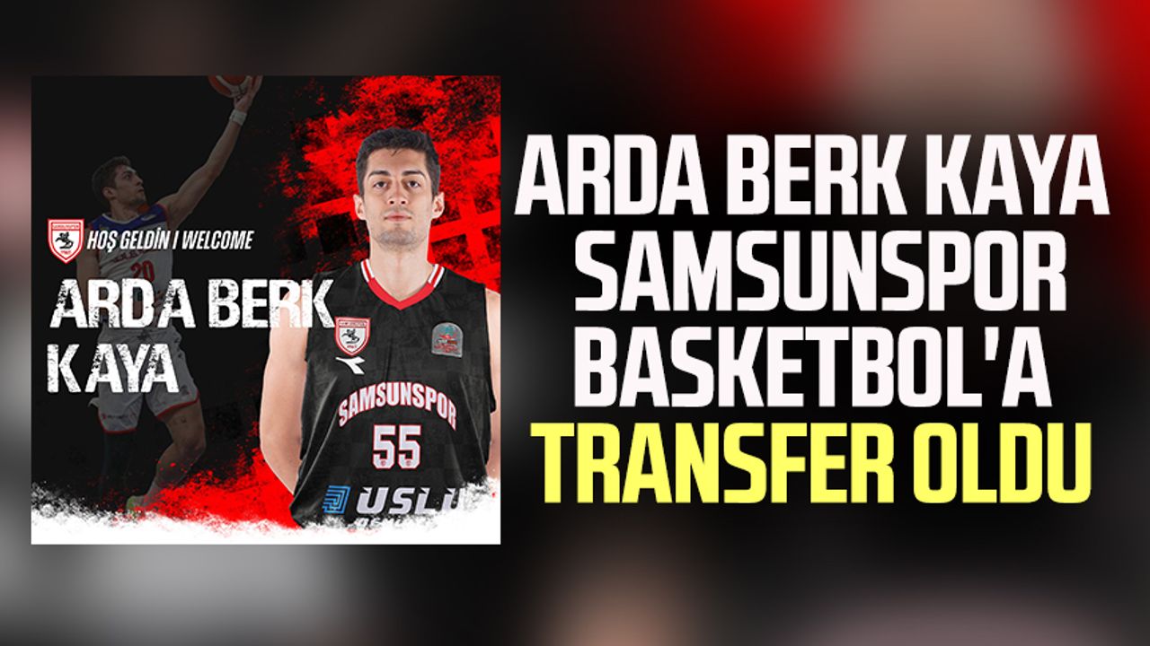 Arda Berk Kaya Samsunspor Basketbol'a transfer oldu