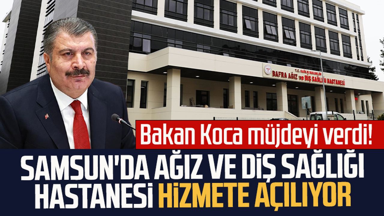 Bakan Koca müjdeyi verdi! Samsun'da Ağız ve Diş Sağlığı Hastanesi hizmete açılıyor