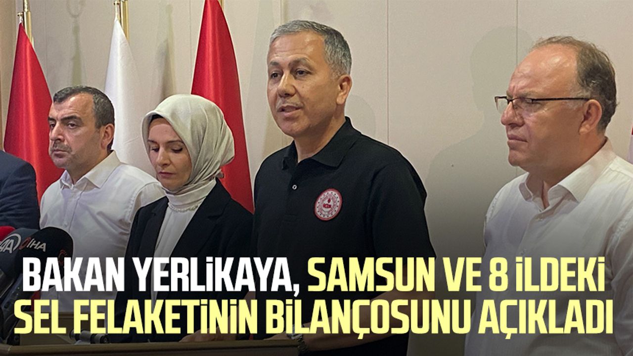 İçişleri Bakanı Ali Yerlikaya, Samsun ve 8 ildeki sel felaketinin bilançosunu açıkladı