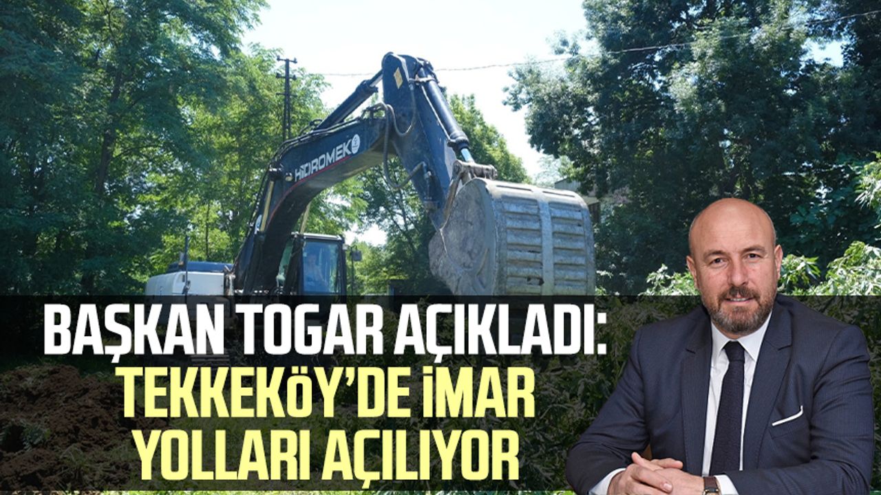 Başkan Hasan Togar açıkladı: Tekkeköy’de imar yolları açılıyor