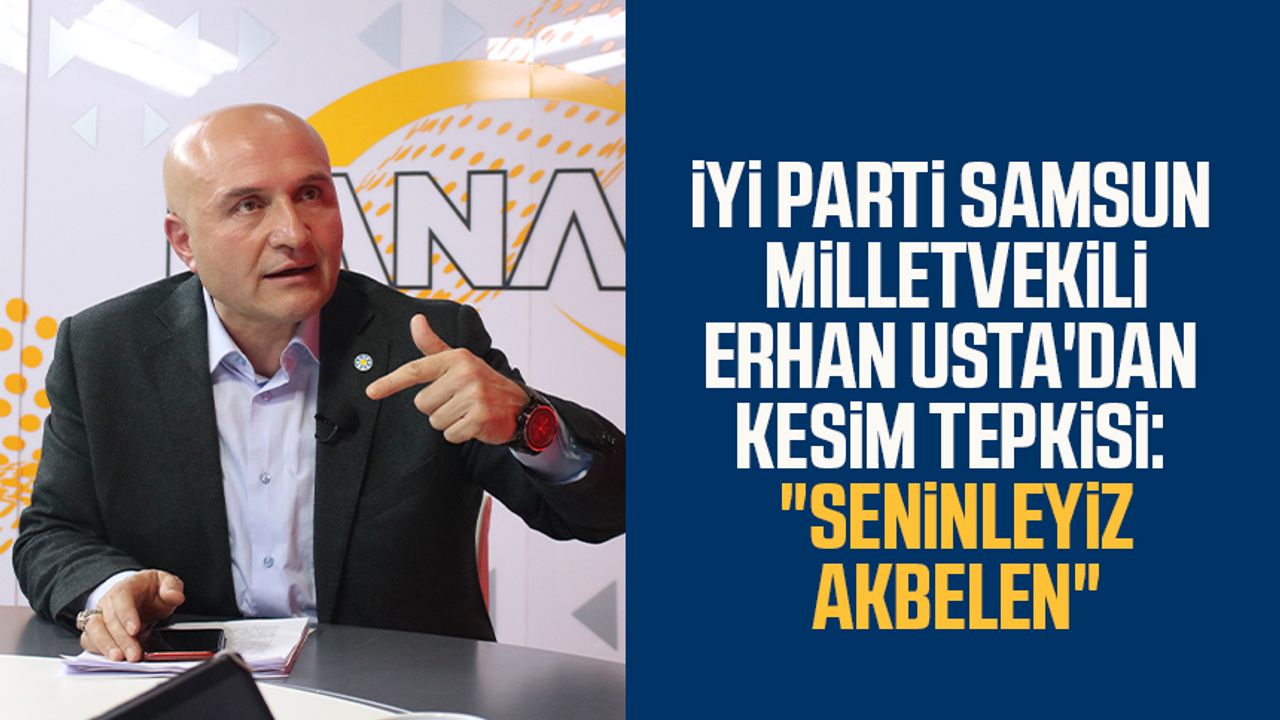 İYİ Parti Samsun Milletvekili Erhan Usta'dan kesim tepkisi: "Seninleyiz Akbelen"