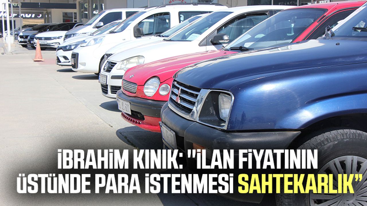 Samsun İkinci El Otomobilciler Dernek Başkanı İbrahim Kınık: ''İlan fiyatının üstünde para istenmesi sahtekarlık”