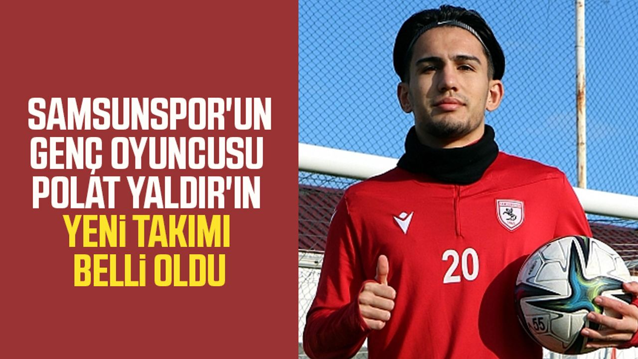 Samsunspor'un genç oyuncusu Polat Yaldır'ın yeni takımı belli oldu