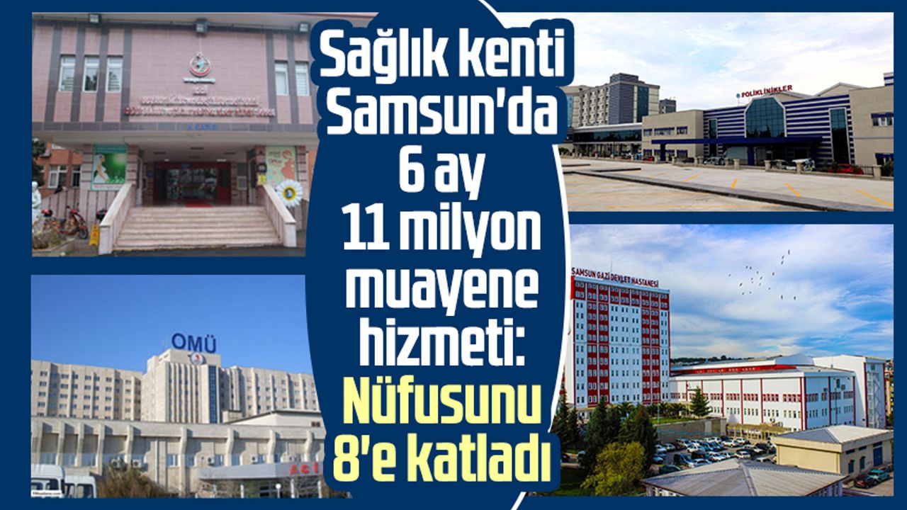 Sağlık kenti Samsun'da 6 ay 11 milyon muayene hizmeti: Nüfusunu 8'e katladı