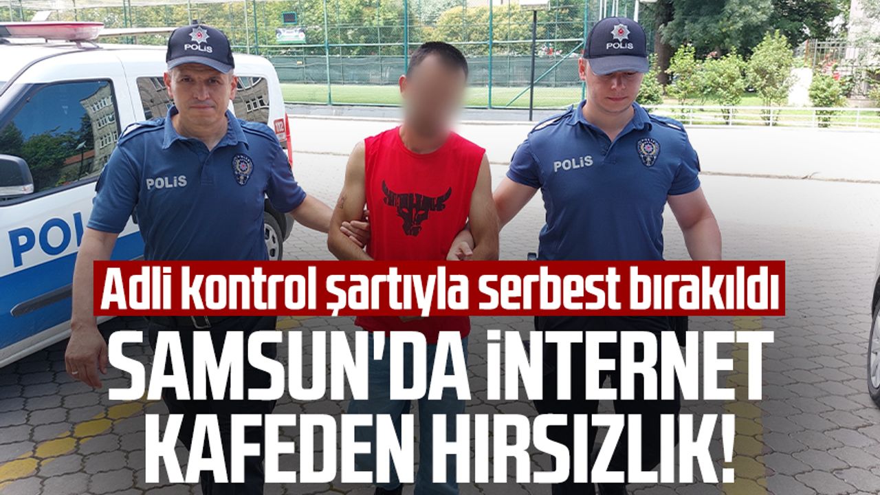 Samsun'da internet kafeden hırsızlık! Adli kontrol şartıyla serbest bırakıldı
