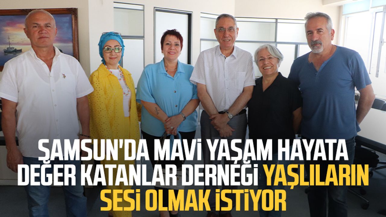 Samsun'da Mavi Yaşam Hayata Değer Katanlar Derneği yaşlıların sesi olmak istiyor