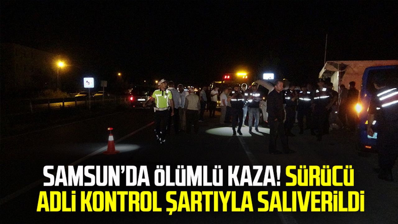 Samsun’da ölümlü kaza! Sürücü adli kontrol şartıyla salıverildi