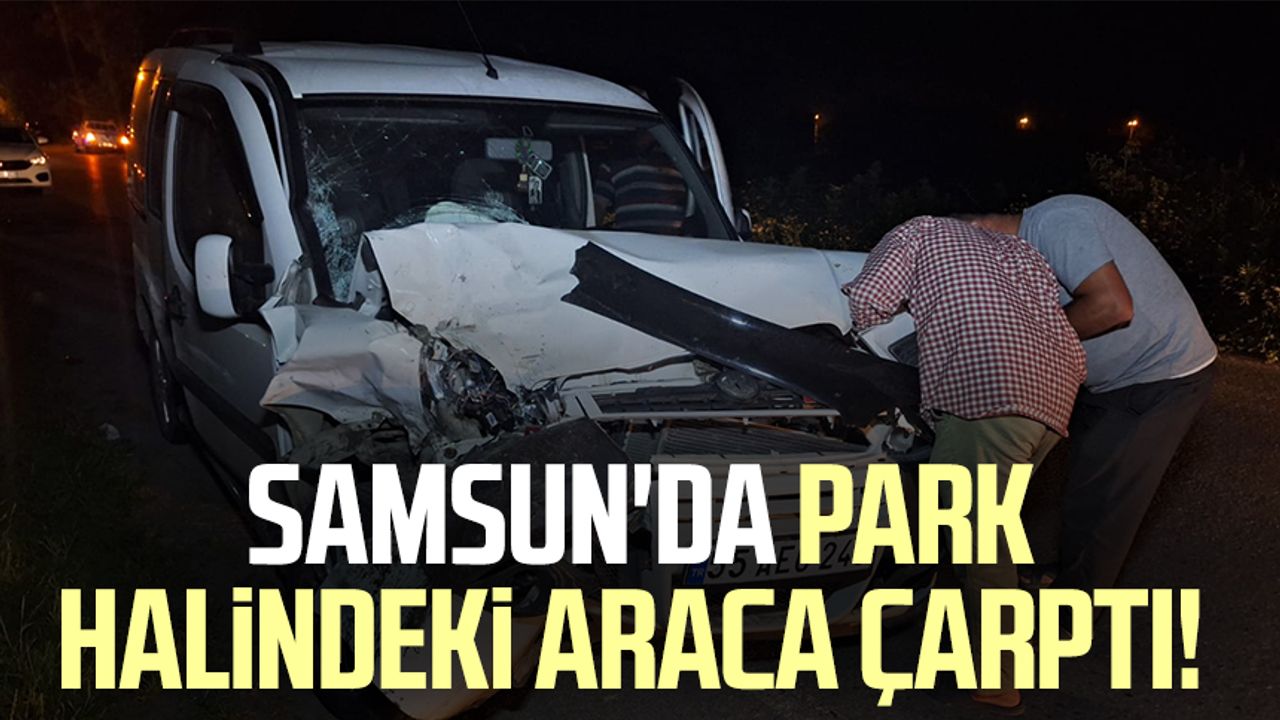 Samsun'da park halindeki araca çarptı!