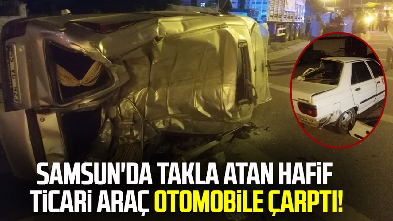 Samsun'da takla atan hafif ticari araç otomobile çarptı!