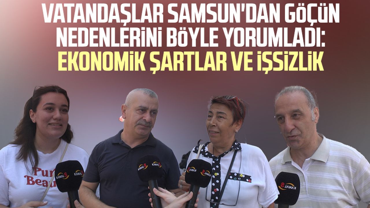 Vatandaşlar Samsun'dan göçün nedenlerini böyle yorumladı: Ekonomik şartlar ve işsizlik