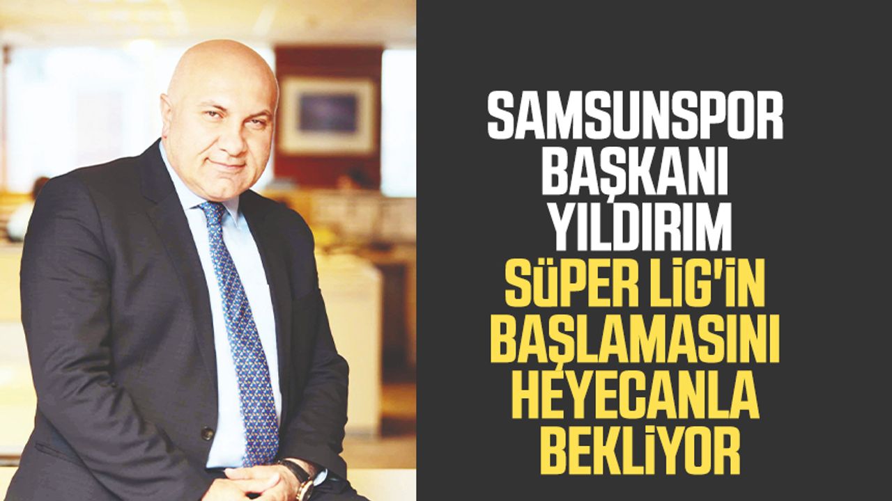 Samsunspor Başkanı Yüksel Yıldırım Süper Lig'in başlamasını heyecanla bekliyor