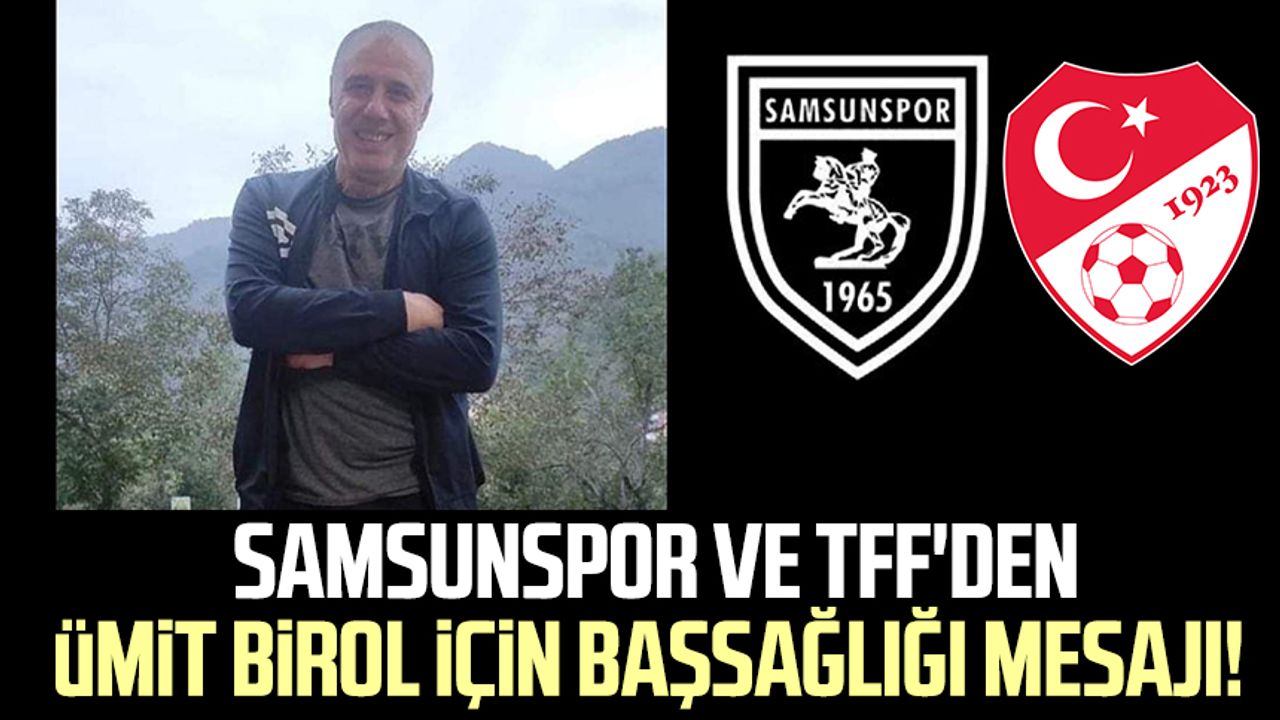 Samsunspor ve TFF'den Ümit Birol için başsağlığı mesajı!