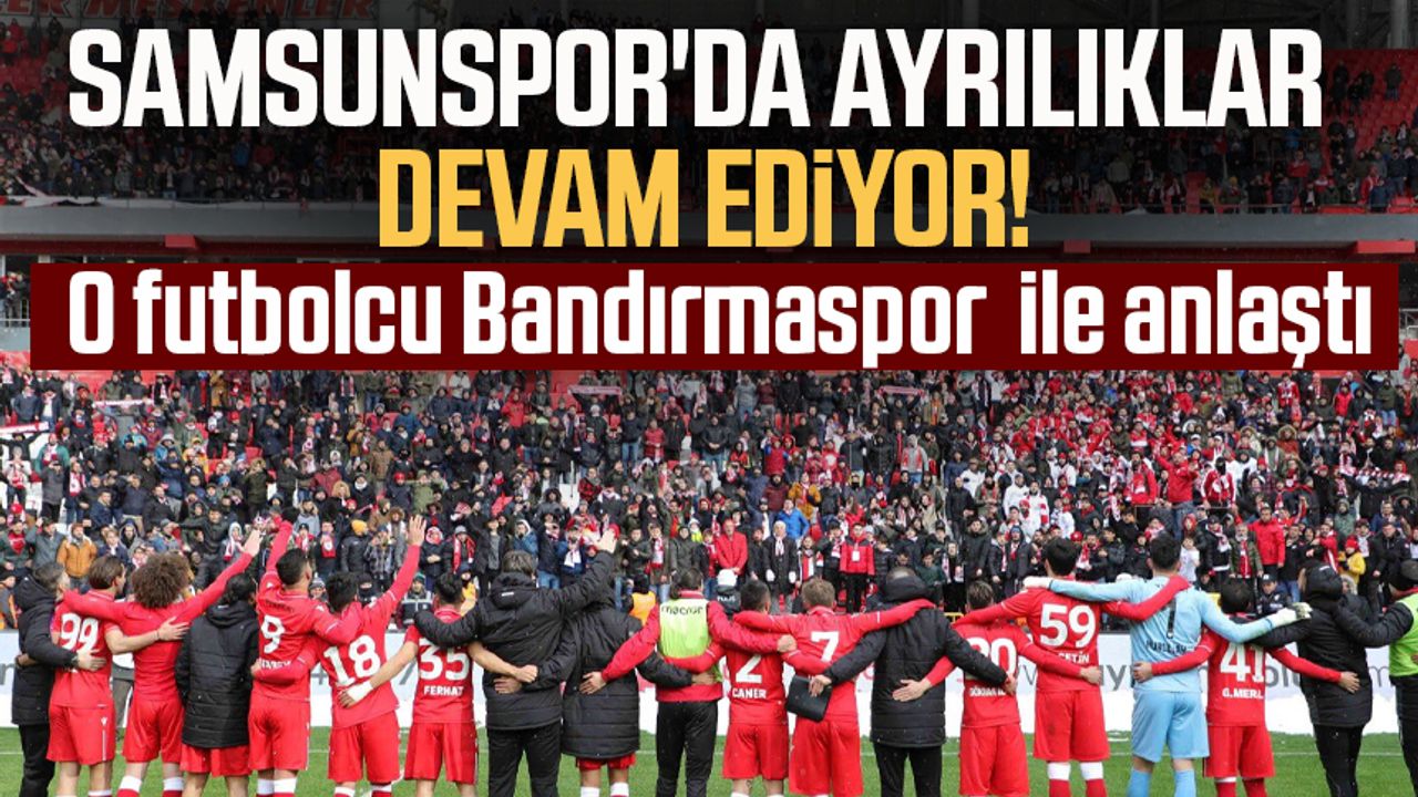 Samsunspor'da ayrılıklar devam ediyor! O futbolcu Bandırmaspor ile anlaştı