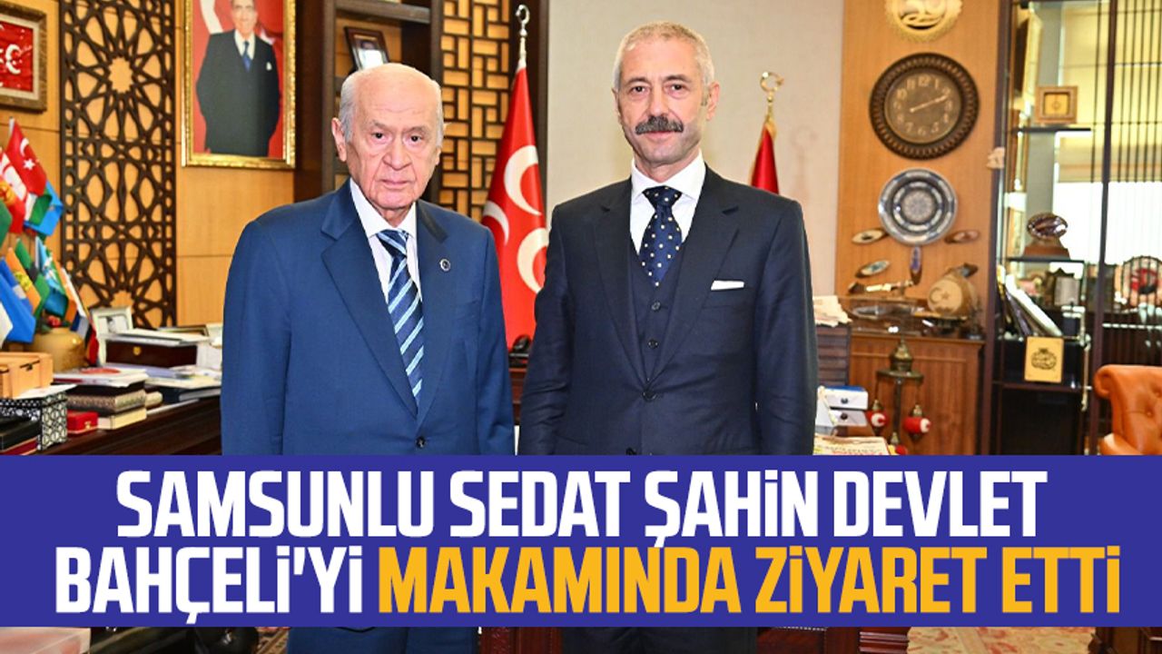 Samsunlu Sedat Şahin, MHP Genel Başkanı Devlet Bahçeli'yi makamında ziyaret etti