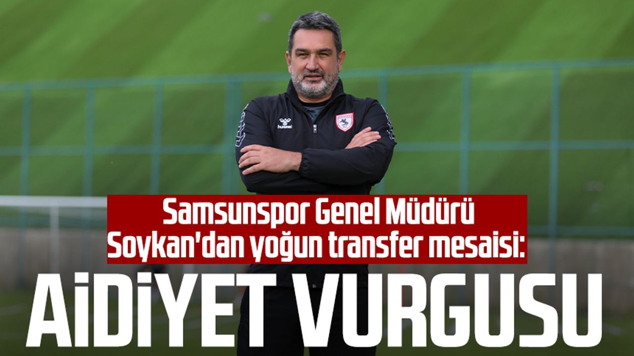 Yılport Samsunspor Genel Müdürü Soner Soykan'dan yoğun transfer mesaisi: Aidiyet vurgusu
