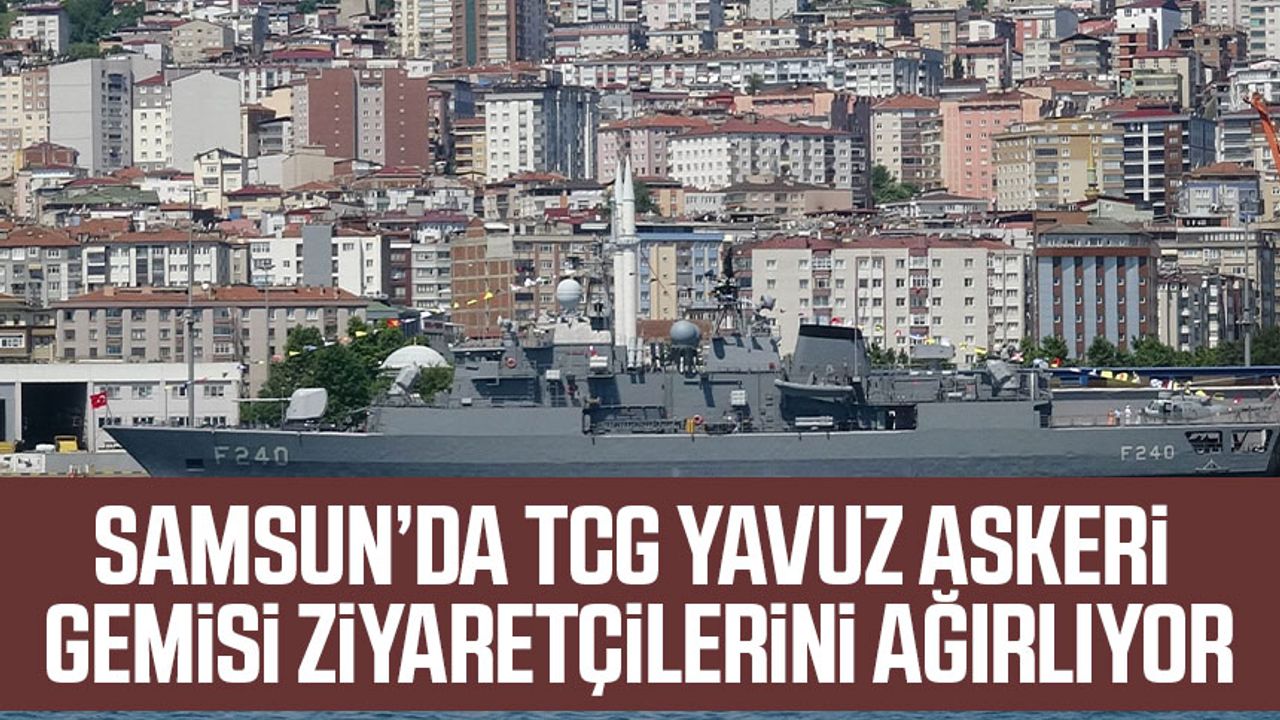 Samsun’da TCG YAVUZ Askeri Gemisi ziyaretçilerini ağırlıyor
