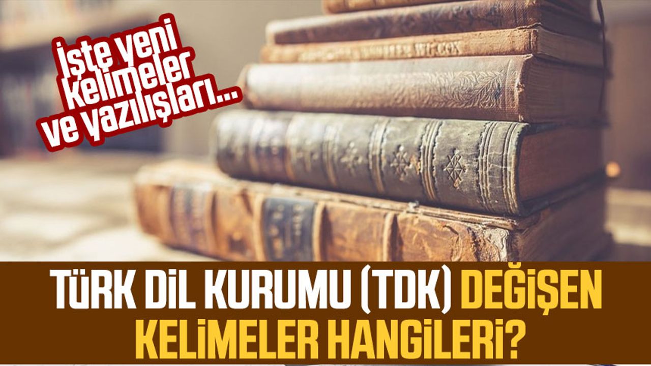 Türk Dil Kurumu (TDK) değişen kelimeler hangileri? İşte yeni kelimeler ve yazılışları…