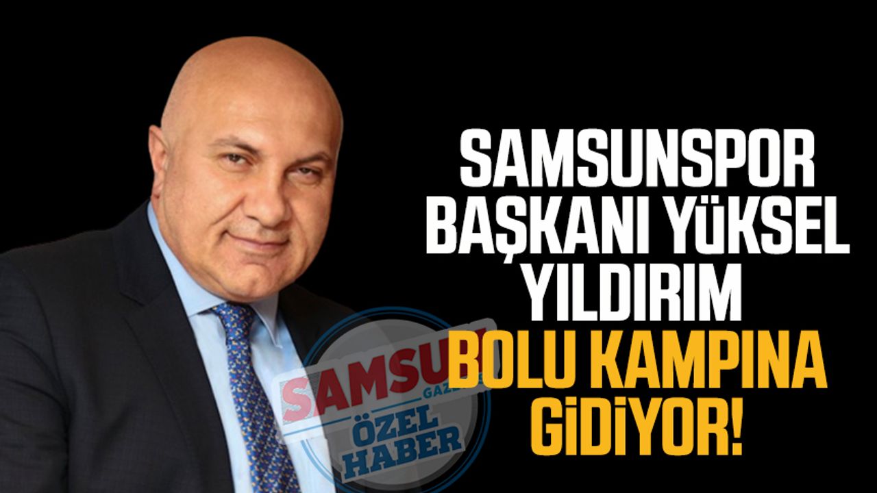 Samsunspor Başkanı Yüksel Yıldırım Bolu kampına gidiyor!